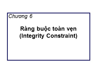 Bài giảng Cơ sở dữ liệu - Chương 6: Ràng buộc toàn vẹn (Integrity Constraint)