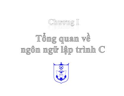 Bài giảng Ngôn ngữ lập trình C - Chương I: Tổng quan về ngôn ngữ lập trình C