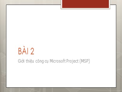 Bài giảng Quản trị dự án trên máy tính với Microsoft Project - Bài 2: Giới thiệu công cụ Microsoft Project (MSP)