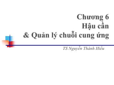 Bài giảng Quản trị tác nghiệp - Chương 6: Hậu cần và Quản lý chuỗi cung ứng - Nguyễn Thành Hiếu