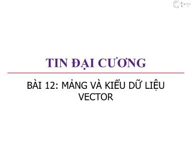 Bài giảng Tin đại cương - Bài 12: Mảng và kiểu dữ liệu vector - Trương Xuân Nam