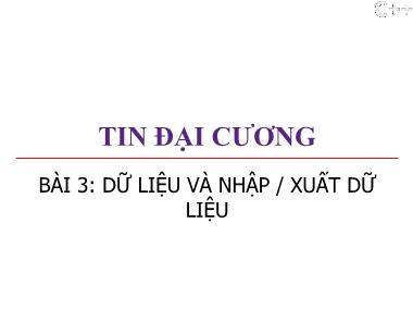 Bài giảng Tin đại cương - Bài 3: Dữ liệu và nhập / xuất dữ liệu - Trương Xuân Nam