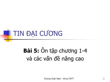 Bài giảng Tin đại cương - Bài 5: Ôn tập chương 1-4 và các vấn đề nâng cao - Trương Xuân Nam