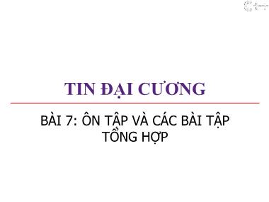 Bài giảng Tin đại cương - Bài 7: Ôn tập và các bài tập tổng hợp - Trương Xuân Nam