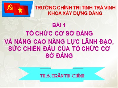 Bài giảng Tổ chức cơ sở Đảng và nâng cao năng lực lãnh đạo, sức chiến đấu của tổ chức cơ sở Đảng -Trần Thị Chính
