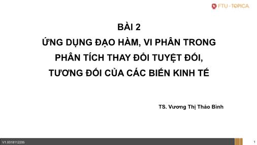 Bài giảng Toán kính tế - Bài 2: Ứng dụng đạo hàm, vi phân trong phân tích thay đổi tuyệt đối, tương đối của các biến kinh tế - Vương Thị Thảo Bình