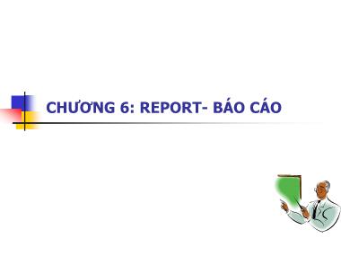 Bài giảng Access - Chương 6: Report-Báo cáo