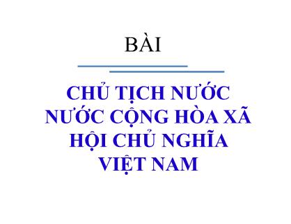 Bài giảng Luật hiến pháp Việt Nam - Bài 7: Chủ tịch nước nước Cộng hòa Xã hội Chủ nghĩa Việt Nam