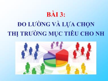 Bài giảng Marketing ngân hàng - Bài 3: Đo lường và lựa chọn thị trường mục tiêu cho ngân hàng - Nguyễn Thùy Dung