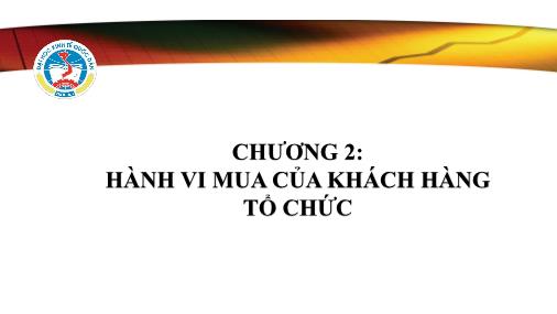 Bài giảng Marketing tới khách hàng tổ chức - Chương 2: Hành vi mua của khách hàng tổ chức