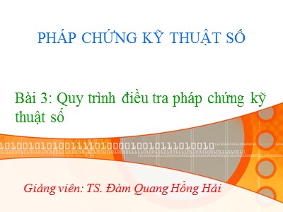 Bài giảng Pháp chứng kỹ thuật số - Bài 3: Quy trình điều tra pháp chứng kỹ thuật số - Đàm Quang Hồng Hải