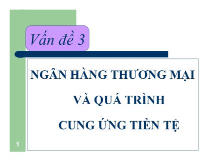 Bài giảng Tiền tệ ngân hàng - Vấn đề 3: Ngân hàng thương mại và quá trình cung ứng tiền tệ - Nguyễn Thị Thư