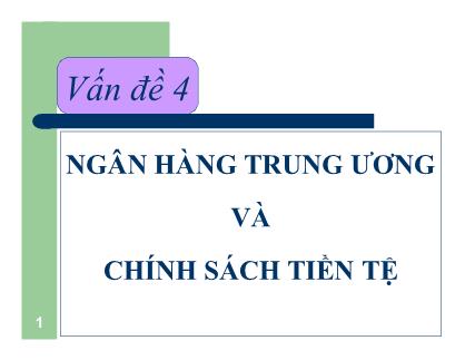 Bài giảng Tiền tệ ngân hàng - Vấn đề 4: Ngân hàng trung ương và chính sách tiền tệ - Nguyễn Thị Thư