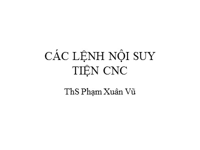 Bài giảng CAD CAM CNC - Chương 6: Các lệnh nội suy tiện CNC