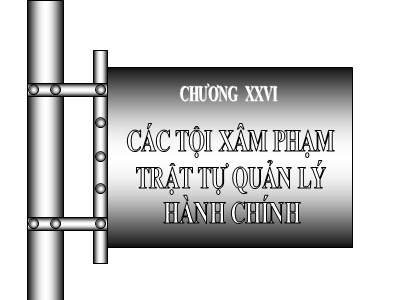 Bài giảng Luật hình sự - Chương 26: Các tội xâm phạm trật tự quản lý hành chính