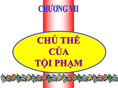 Bài giảng Luật hình sự - Chương 7: Chủ thể của tội phạm