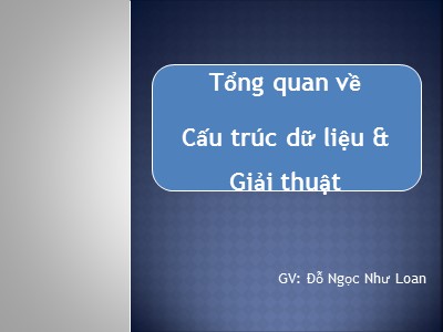 Bài giảng Cấu trúc dữ liệu và giải thuật - Chương 1: Tổng quan cấu trúc dữ liệu và giải thuật - Đỗ Ngọc Như Loan