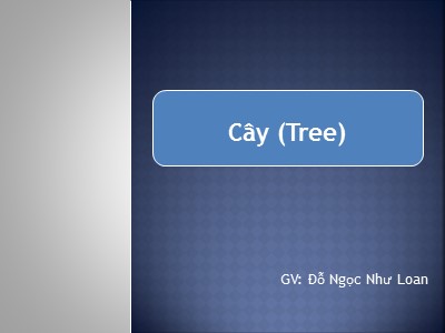 Bài giảng Cấu trúc dữ liệu và giải thuật - Chương 4: Cây (Tree) - Đỗ Ngọc Như Loan