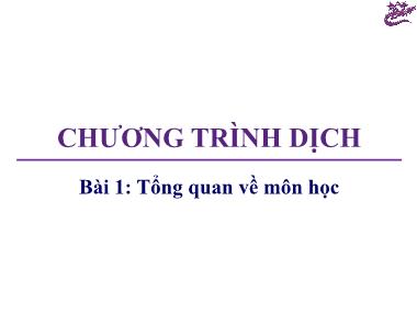 Bài giảng Chương trình dịch - Bài 1: Tổng quan về môn học - Trương Xuân Nam