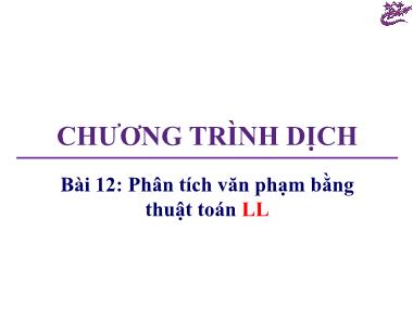 Bài giảng Chương trình dịch - Bài 12: Phân tích văn phạm bằng thuật toán LL - Trương Xuân Nam