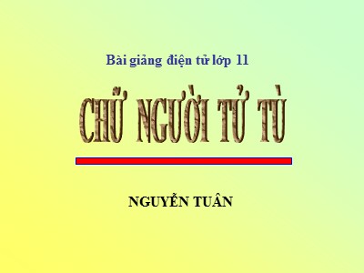 Bài giảng điện tử Ngữ văn Lớp 11 - Bài: Chữ người tử tù - Nguyễn Tuân