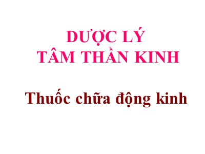 Bài giảng Dược lý tâm thần kinh: Thuốc chữa động kinh