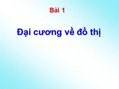 Bài giảng Lý thuyết về đồ thị - Bài 1: Đại cương về đồ thị