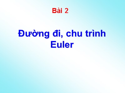 Bài giảng Lý thuyết về đồ thị - Bài 2: Đường đi, chu trình Euler