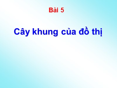 Bài giảng Lý thuyết về đồ thị - Bài 5: Cây khung của đồ thị