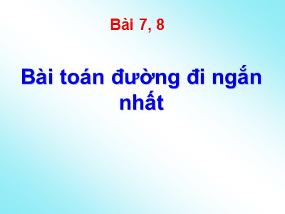 Bài giảng Lý thuyết về đồ thị - Bài 7, 8: Bài toán đường đi ngắn nhất