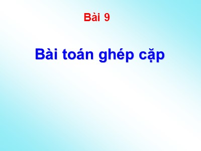 Bài giảng Lý thuyết về đồ thị - Bài 9: Bài toán ghép cặp