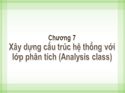 Bài giảng Phân tích thiết kế hệ thống - Chương 7: Xây dựng cấu trúc hệ thống với lớp phân tích (Analysis class) - Từ Thị Xuân Hiền