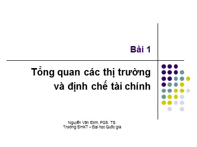 Bài giảng Thị trường tài chính - Bài 1: Tổng quan các thị trường và định chế tài chính - Nguyễn Văn Định