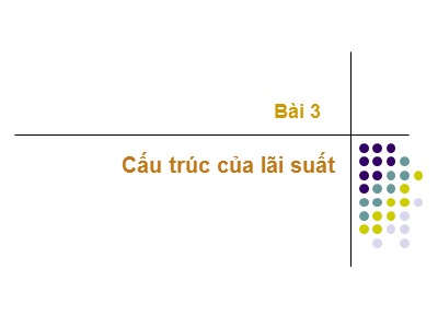 Bài giảng Thị trường tài chính - Bài 3: Cấu trúc của lãi suất - Nguyễn Văn Định