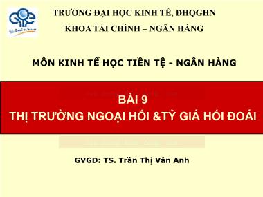 Bài giảng Kinh tế học Tiền tệ-Ngân hàng - Bài 9: Thị trường ngoại hối &tỷ giá hối đoái - Trần Thị Vân Anh