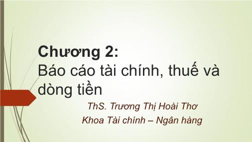 Bài giảng Tài chính doanh nghiệp - Chương 2: Báo cáo tài chính, thuế và dòng tiền - Trương Thị Hoài Thơ Bài giảng Tài chính doanh nghiệp - Chương 2: Báo cáo tài chính, thuế và dòng tiền - Trương Thị Hoài Thơ
