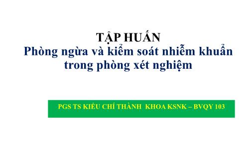 Tập huấn Phòng ngừa và kiểm soát nhiễm khuẩn trong phòng xét nghiệm - Kiều Chí Thành