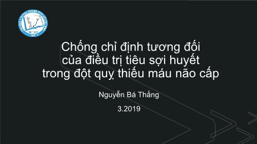 Bài thuyết trình Chống chỉ định tương đối của điều trị tiêu sợi huyết trong đột quỵ thiếu máu não cấp
